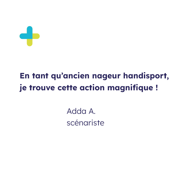 Témoignage de Adda A., scénariste et signataire de la tribune avec écrit sa citation "En tant qu'ancien nageur handisport, je trouve cette action magnifique !"